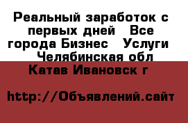 Реальный заработок с первых дней - Все города Бизнес » Услуги   . Челябинская обл.,Катав-Ивановск г.